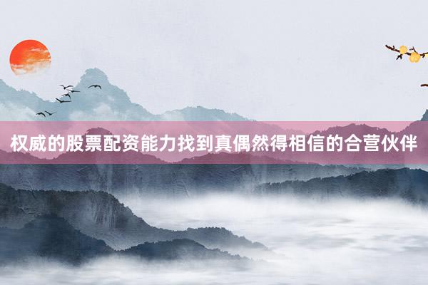 权威的股票配资能力找到真偶然得相信的合营伙伴
