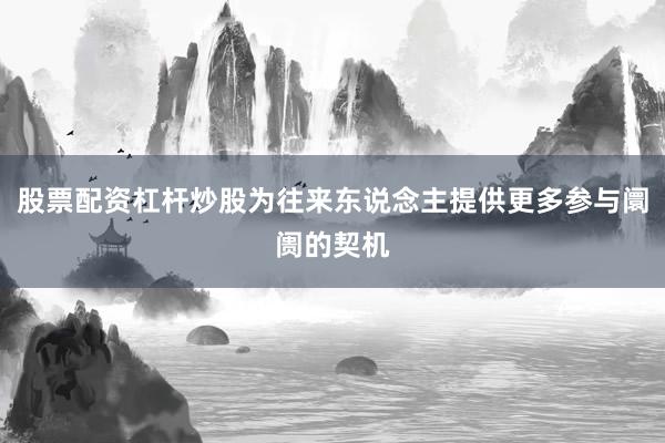 股票配资杠杆炒股为往来东说念主提供更多参与阛阓的契机