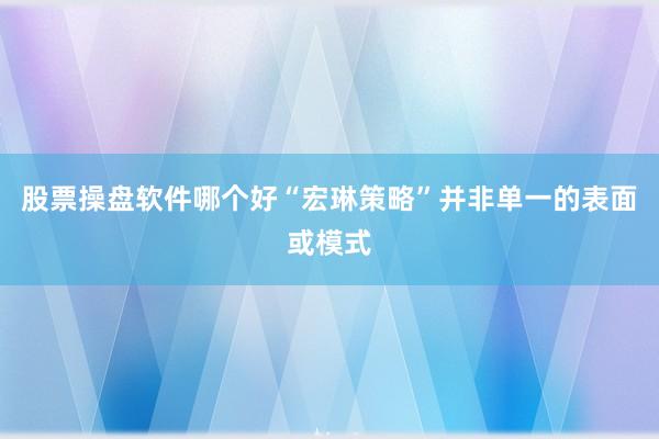 股票操盘软件哪个好“宏琳策略”并非单一的表面或模式