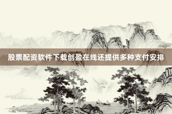 股票配资软件下载创盈在线还提供多种支付安排