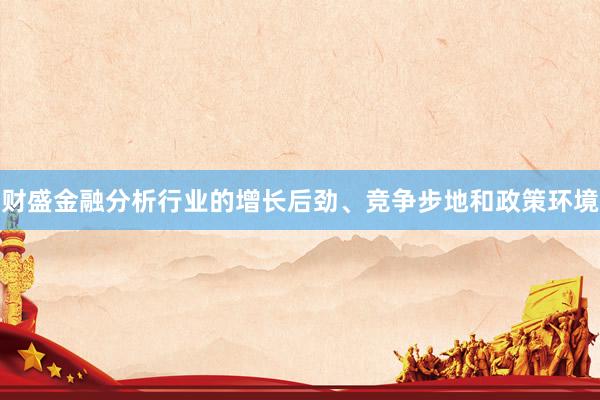 财盛金融分析行业的增长后劲、竞争步地和政策环境