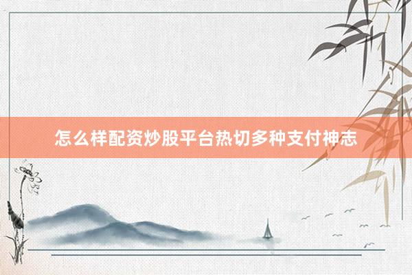 怎么样配资炒股平台热切多种支付神志