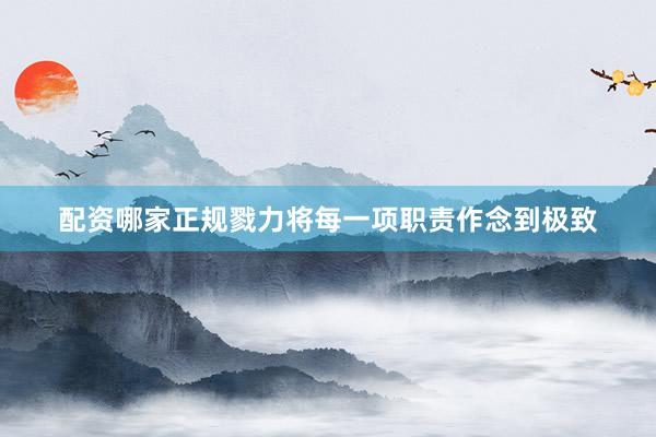 配资哪家正规戮力将每一项职责作念到极致