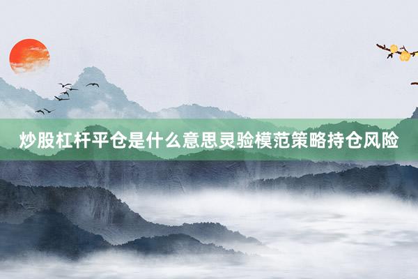 炒股杠杆平仓是什么意思灵验模范策略持仓风险