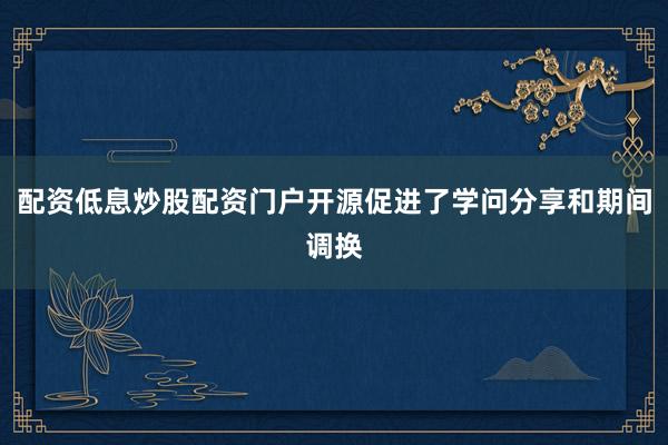 配资低息炒股配资门户开源促进了学问分享和期间调换