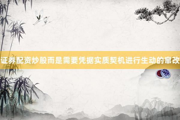 证券配资炒股而是需要凭据实质契机进行生动的窜改