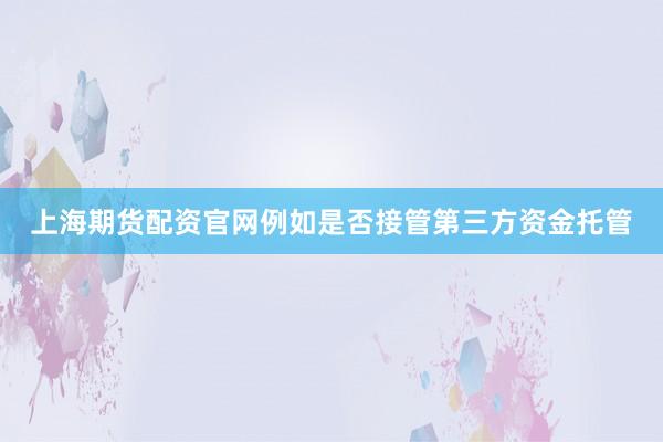 上海期货配资官网例如是否接管第三方资金托管