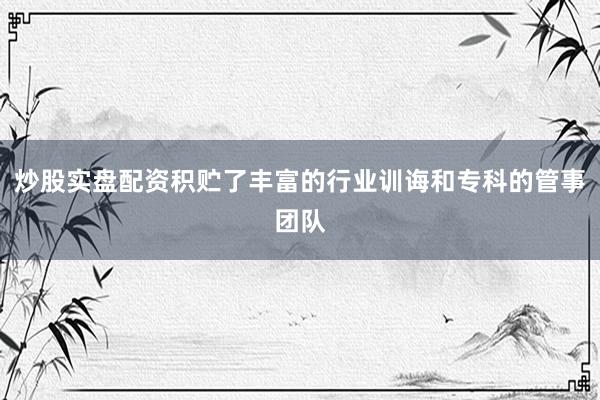 炒股实盘配资积贮了丰富的行业训诲和专科的管事团队