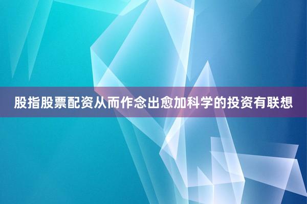 股指股票配资从而作念出愈加科学的投资有联想