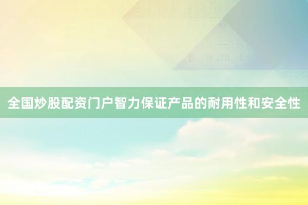 全国炒股配资门户智力保证产品的耐用性和安全性