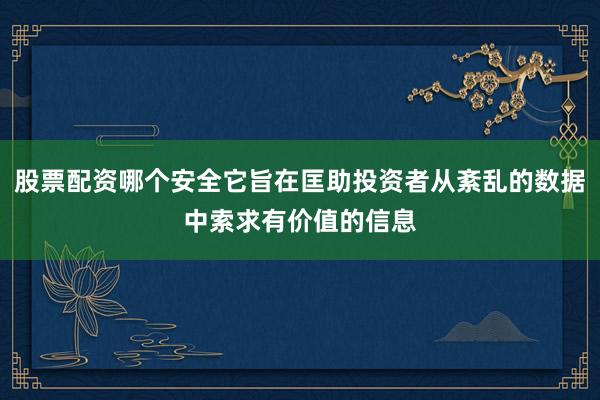 股票配资哪个安全它旨在匡助投资者从紊乱的数据中索求有价值的信息
