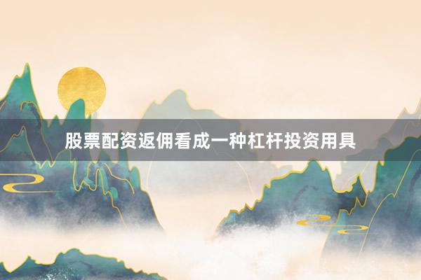 股票配资返佣看成一种杠杆投资用具