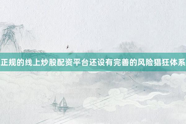 正规的线上炒股配资平台还设有完善的风险猖狂体系