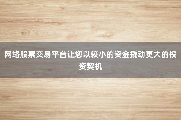网络股票交易平台让您以较小的资金撬动更大的投资契机