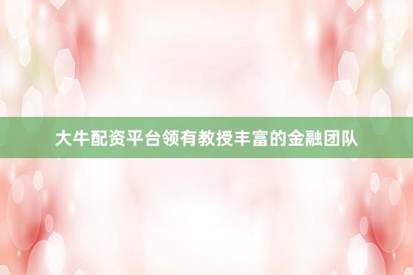 大牛配资平台领有教授丰富的金融团队