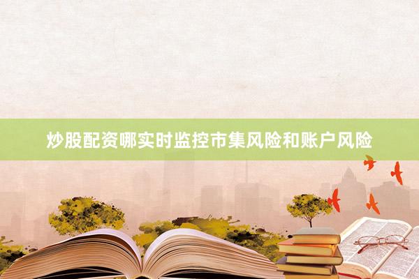 炒股配资哪实时监控市集风险和账户风险