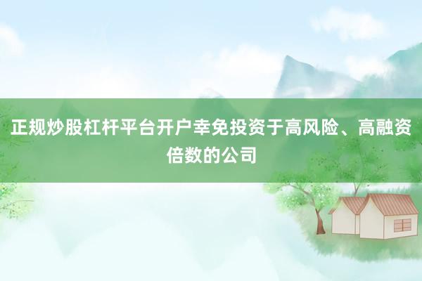 正规炒股杠杆平台开户幸免投资于高风险、高融资倍数的公司