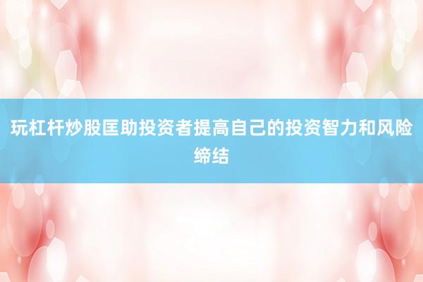 玩杠杆炒股匡助投资者提高自己的投资智力和风险缔结
