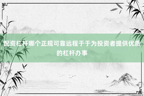 配资杠杆哪个正规可靠远程于于为投资者提供优质的杠杆办事