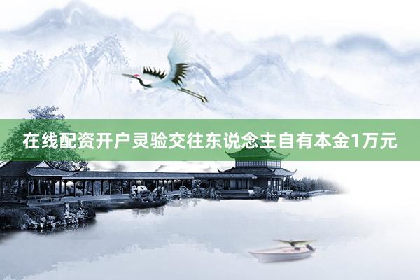 在线配资开户灵验交往东说念主自有本金1万元