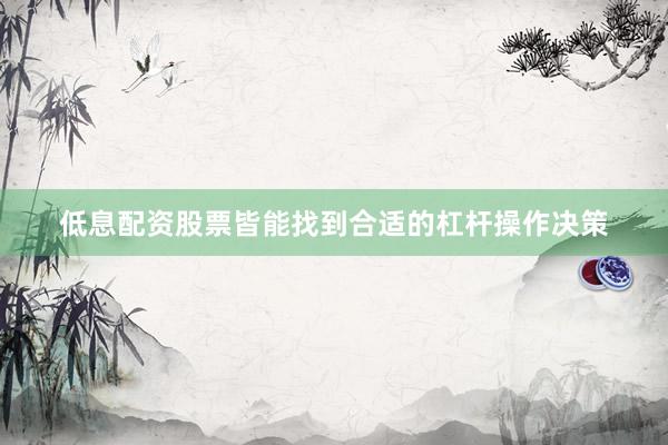 低息配资股票皆能找到合适的杠杆操作决策