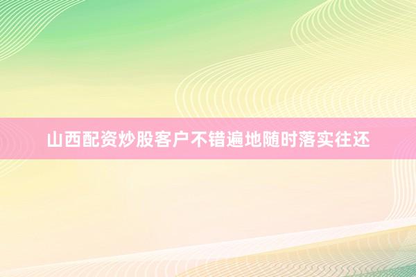 山西配资炒股客户不错遍地随时落实往还