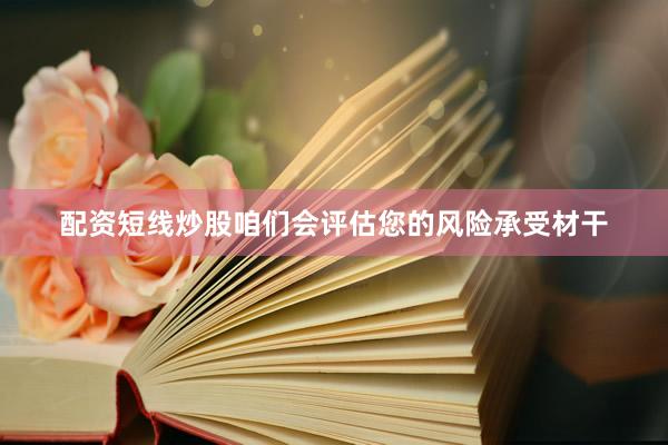 配资短线炒股咱们会评估您的风险承受材干