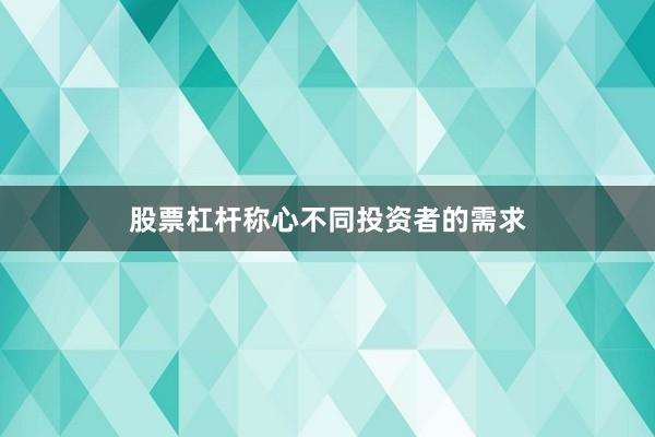 股票杠杆称心不同投资者的需求
