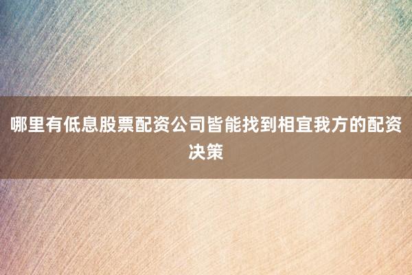 哪里有低息股票配资公司皆能找到相宜我方的配资决策