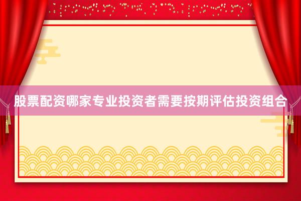 股票配资哪家专业投资者需要按期评估投资组合