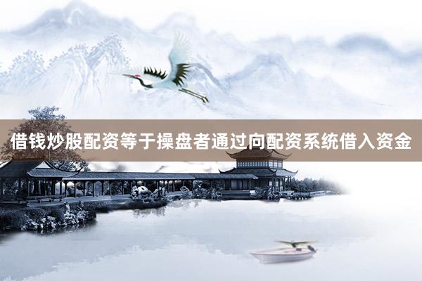 借钱炒股配资等于操盘者通过向配资系统借入资金