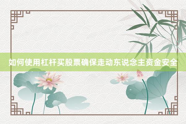 如何使用杠杆买股票确保走动东说念主资金安全