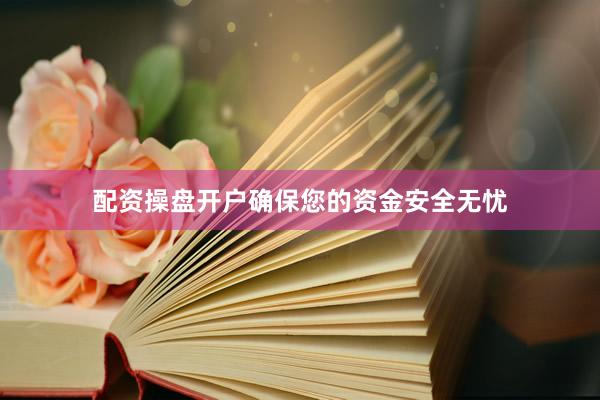 配资操盘开户确保您的资金安全无忧
