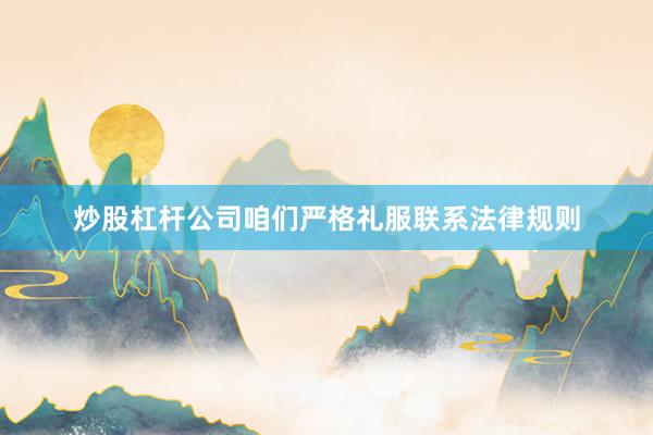 炒股杠杆公司咱们严格礼服联系法律规则