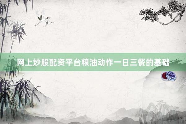 网上炒股配资平台粮油动作一日三餐的基础