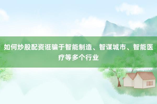 如何炒股配资诳骗于智能制造、智谋城市、智能医疗等多个行业