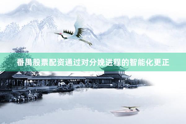 番禺股票配资通过对分娩进程的智能化更正