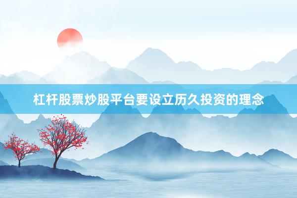 杠杆股票炒股平台要设立历久投资的理念