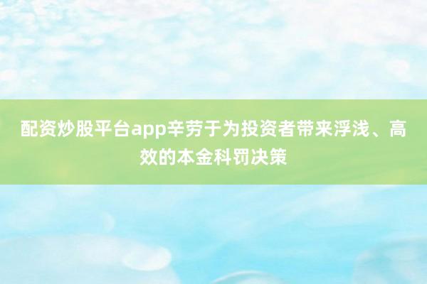 配资炒股平台app辛劳于为投资者带来浮浅、高效的本金科罚决策