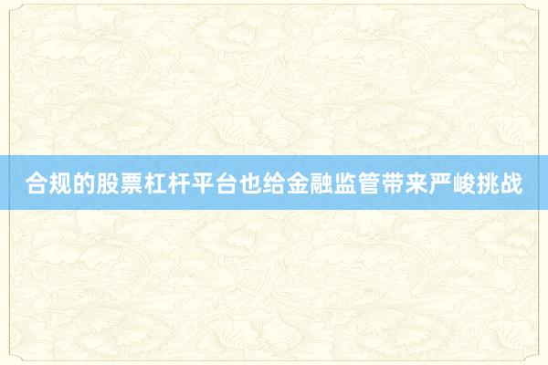 合规的股票杠杆平台也给金融监管带来严峻挑战