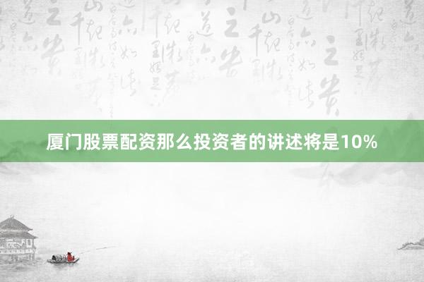 厦门股票配资那么投资者的讲述将是10%
