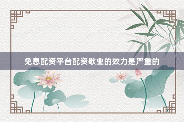 免息配资平台配资歇业的效力是严重的