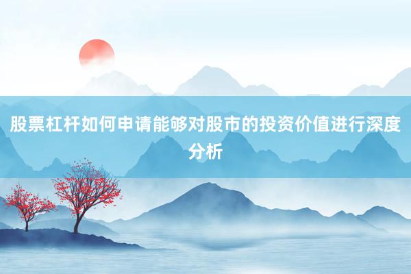 股票杠杆如何申请能够对股市的投资价值进行深度分析