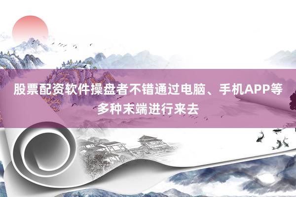 股票配资软件操盘者不错通过电脑、手机APP等多种末端进行来去