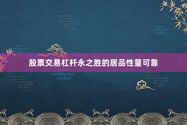 股票交易杠杆永之胜的居品性量可靠