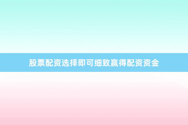 股票配资选择即可细致赢得配资资金