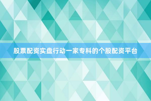 股票配资实盘行动一家专科的个股配资平台