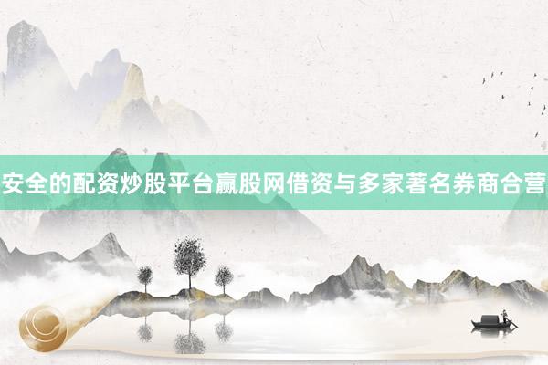 安全的配资炒股平台赢股网借资与多家著名券商合营