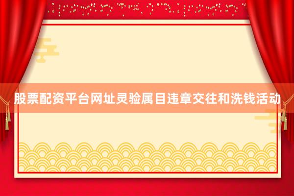 股票配资平台网址灵验属目违章交往和洗钱活动