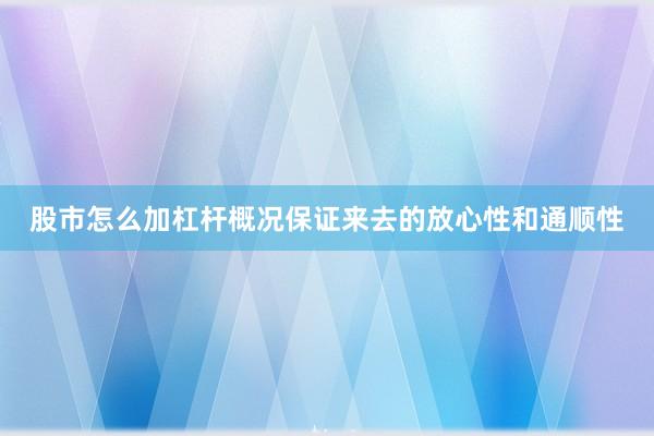 股市怎么加杠杆概况保证来去的放心性和通顺性